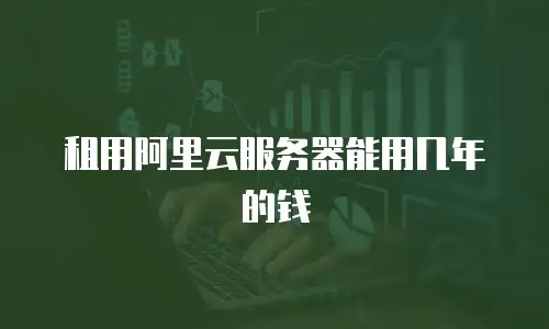 租用阿里云服务器能用几年的钱