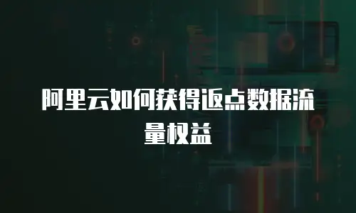 阿里云如何获得返点数据流量权益