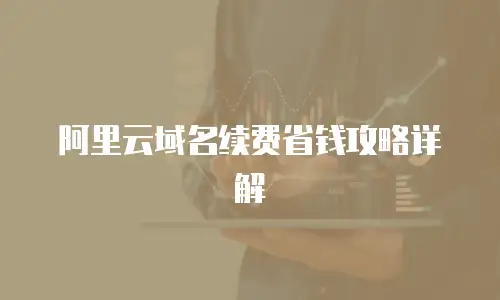 阿里云域名续费省钱攻略详解