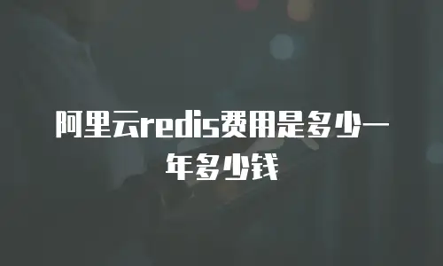 阿里云redis费用是多少一年多少钱