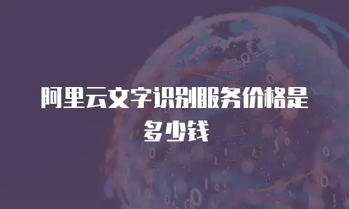 阿里云文字识别服务价格是多少钱