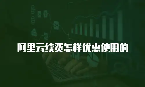 阿里云续费怎样优惠使用的