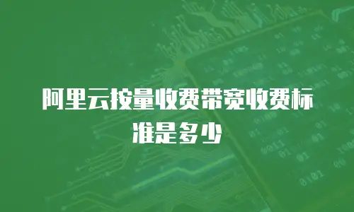 阿里云按量收费带宽收费标准是多少