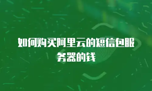 如何购买阿里云的短信包服务器的钱