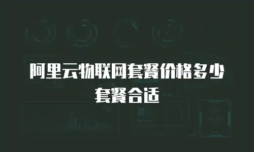 阿里云物联网套餐价格多少套餐合适