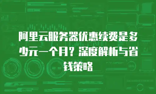 阿里云服务器优惠续费是多少元一个月？深度解析与省钱策略