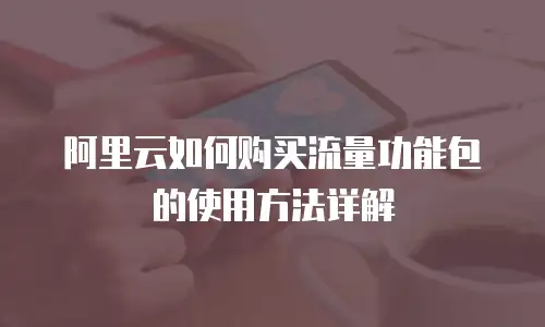 阿里云如何购买流量功能包的使用方法详解