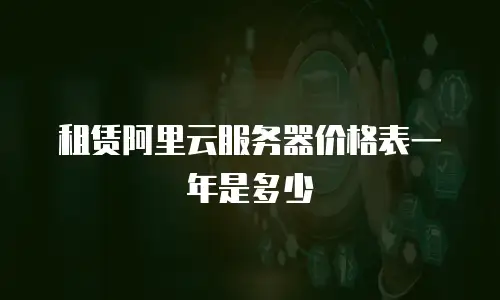 租赁阿里云服务器价格表一年是多少
