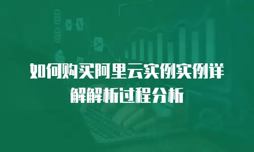 如何购买阿里云实例实例详解解析过程分析