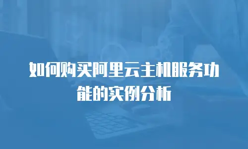 如何购买阿里云主机服务功能的实例分析