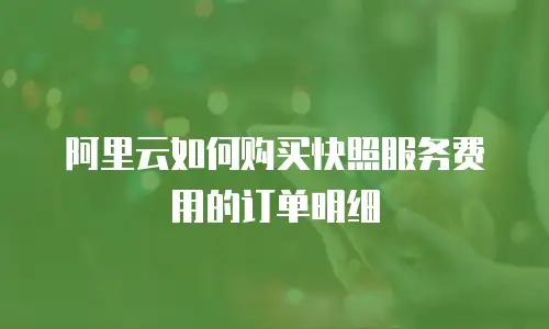 阿里云如何购买快照服务费用的订单明细