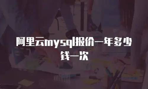 阿里云mysql报价一年多少钱一次