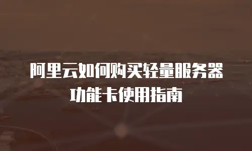 阿里云如何购买轻量服务器功能卡使用指南