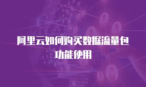 阿里云如何购买数据流量包功能使用