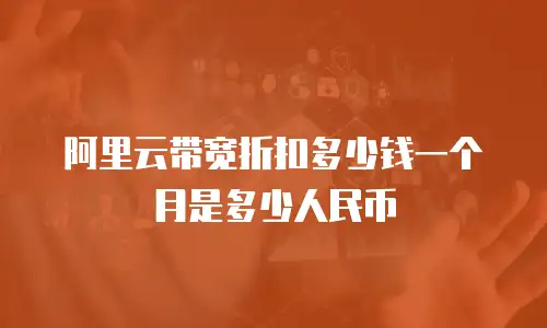 阿里云带宽折扣多少钱一个月是多少人民币