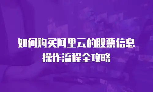 如何购买阿里云的股票信息操作流程全攻略