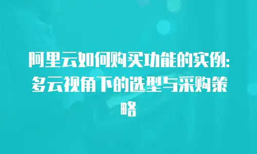 阿里云如何购买功能的实例：多云视角下的选型与采购策略