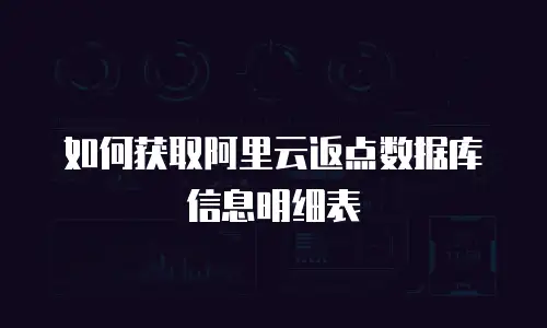 如何获取阿里云返点数据库信息明细表