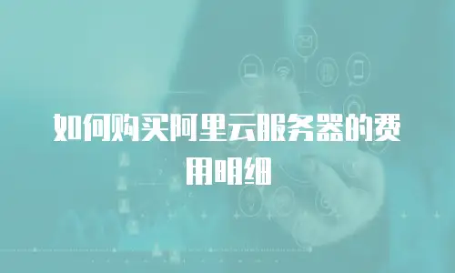 如何购买阿里云服务器的费用明细