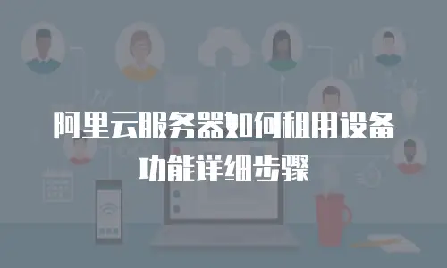 阿里云服务器如何租用设备功能详细步骤