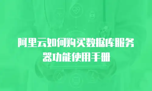 阿里云如何购买数据库服务器功能使用手册