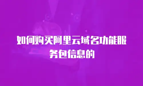 如何购买阿里云域名功能服务包信息的