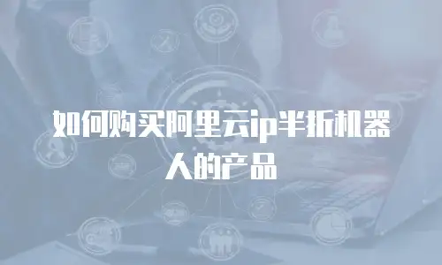 如何购买阿里云ip半折机器人的产品