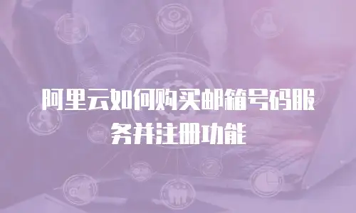 阿里云如何购买邮箱号码服务并注册功能