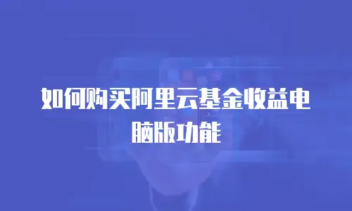 如何购买阿里云基金收益电脑版功能