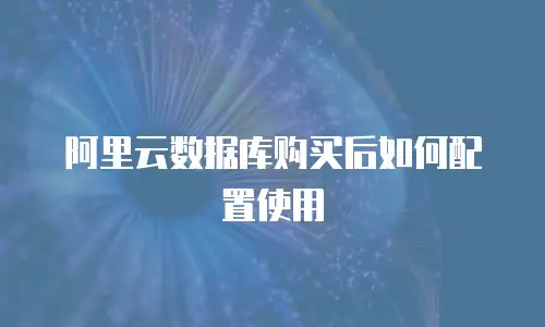 阿里云数据库购买后如何配置使用