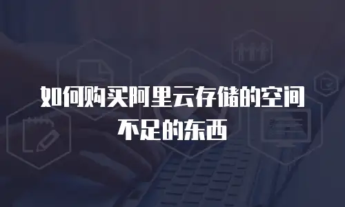 如何购买阿里云存储的空间不足的东西