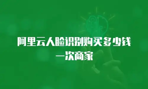 阿里云人脸识别购买多少钱一次商家