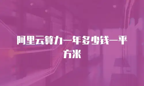 阿里云算力一年多少钱一平方米