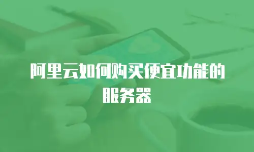 阿里云如何购买便宜功能的服务器