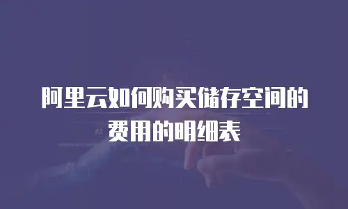 阿里云如何购买储存空间的费用的明细表