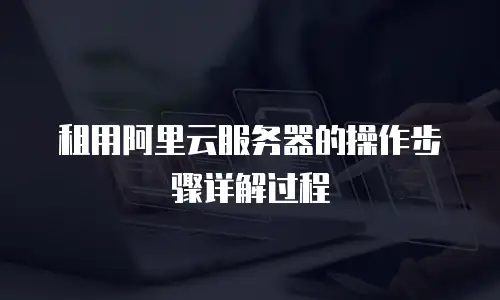 租用阿里云服务器的操作步骤详解过程