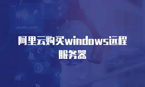 阿里云购买windows远程服务器