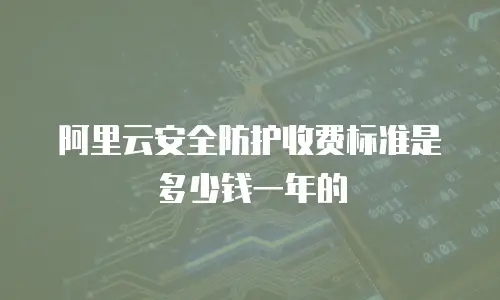 阿里云安全防护收费标准是多少钱一年的