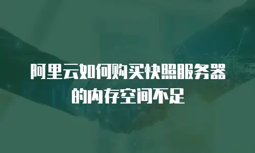 阿里云如何购买快照服务器的内存空间不足