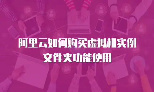 阿里云如何购买虚拟机实例文件夹功能使用