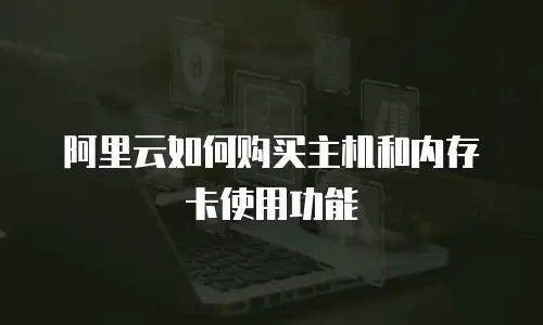 阿里云如何购买主机和内存卡使用功能