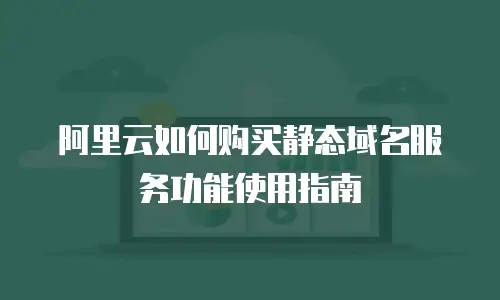 阿里云如何购买静态域名服务功能使用指南