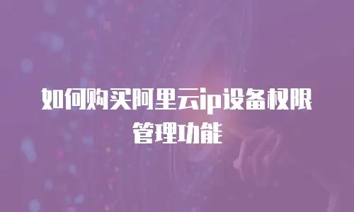 如何购买阿里云ip设备权限管理功能