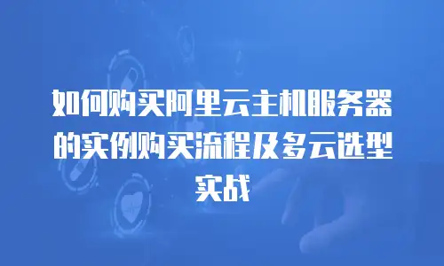 如何购买阿里云主机服务器的实例购买流程及多云选型实战