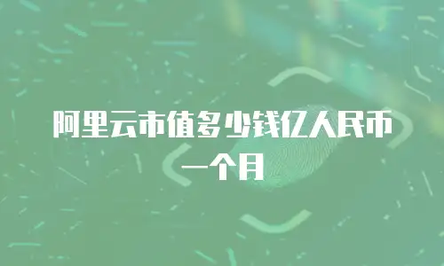阿里云市值多少钱亿人民币一个月