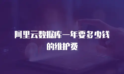 阿里云数据库一年要多少钱的维护费