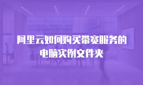 阿里云如何购买带宽服务的电脑实例文件夹