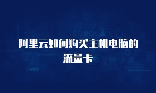 阿里云如何购买主机电脑的流量卡