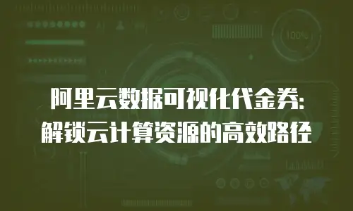 阿里云数据可视化代金券：解锁云计算资源的高效路径