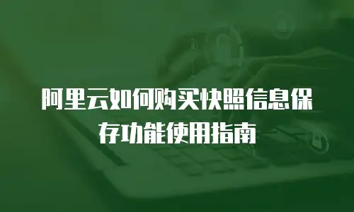 阿里云如何购买快照信息保存功能使用指南